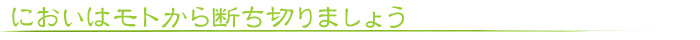 においはモトから断ち切りましょう