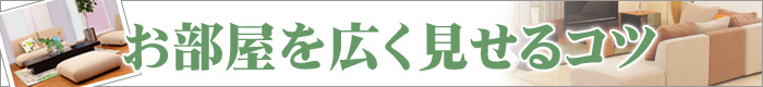 コラム「ちょっとインテリア」 - お部屋を広く見せるコツ