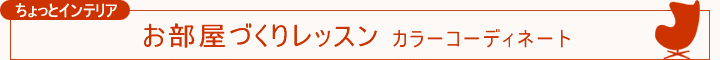 ちょっとインテリア【お部屋づくりレッスン カラーコーディネート】