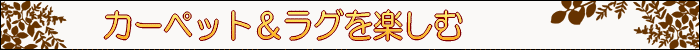ちょっとインテリア【カーペット＆ラグを楽しむ】