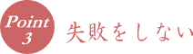ポイント３　失敗をしない